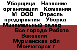 Уборщица › Название организации ­ Компания М, ООО › Отрасль предприятия ­ Уборка › Минимальный оклад ­ 14 000 - Все города Работа » Вакансии   . Мурманская обл.,Мончегорск г.